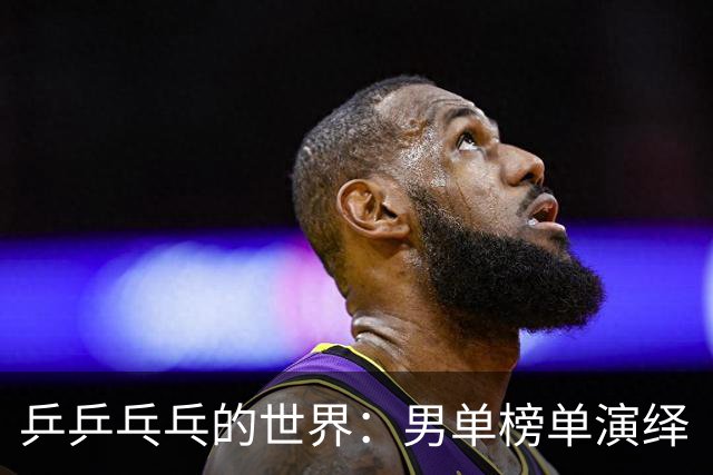 乒乒乓乓的世界：男单榜单演绎“国乒缺席”的新剧情
