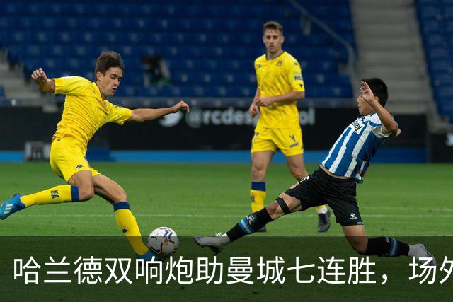 哈兰德双响炮助曼城七连胜，场外风雨也难掩竞技之光